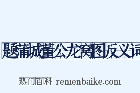 题蒲城董公龙窝图反义词是什么意思的图片